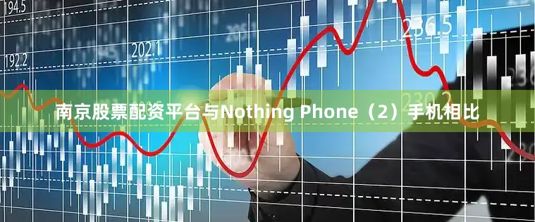 南京股票配资平台与Nothing Phone（2）手机相比