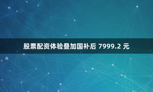 股票配资体验叠加国补后 7999.2 元