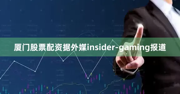 厦门股票配资据外媒insider-gaming报道