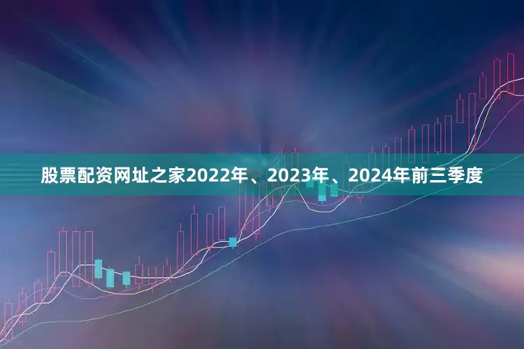股票配资网址之家2022年、2023年、2024年前三季度