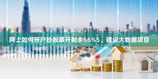 网上如何开户炒股展开剩余66%5、建设大数据项目