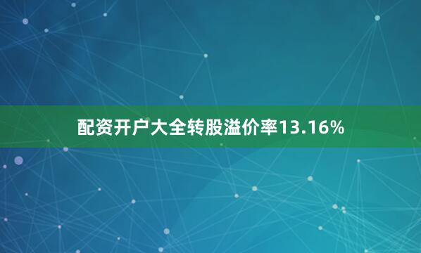 配资开户大全转股溢价率13.16%