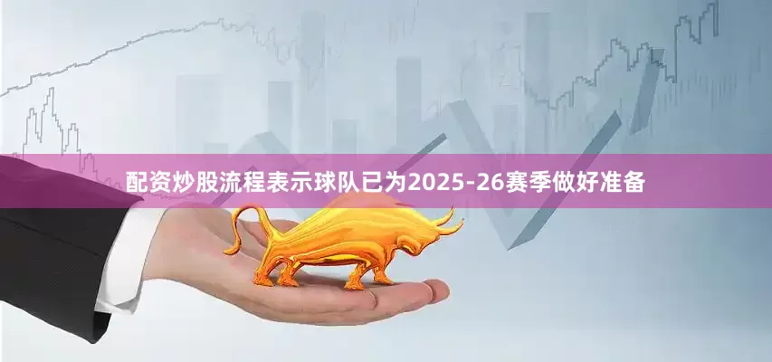 配资炒股流程表示球队已为2025-26赛季做好准备