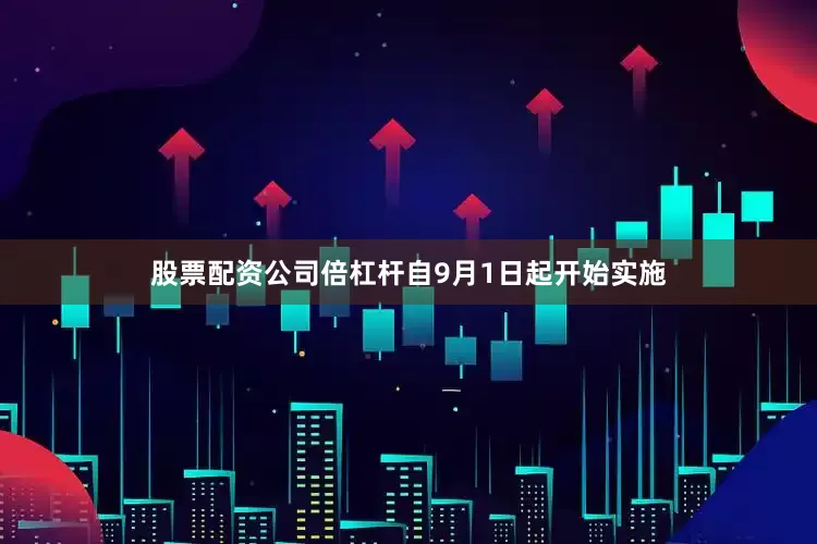 股票配资公司倍杠杆自9月1日起开始实施