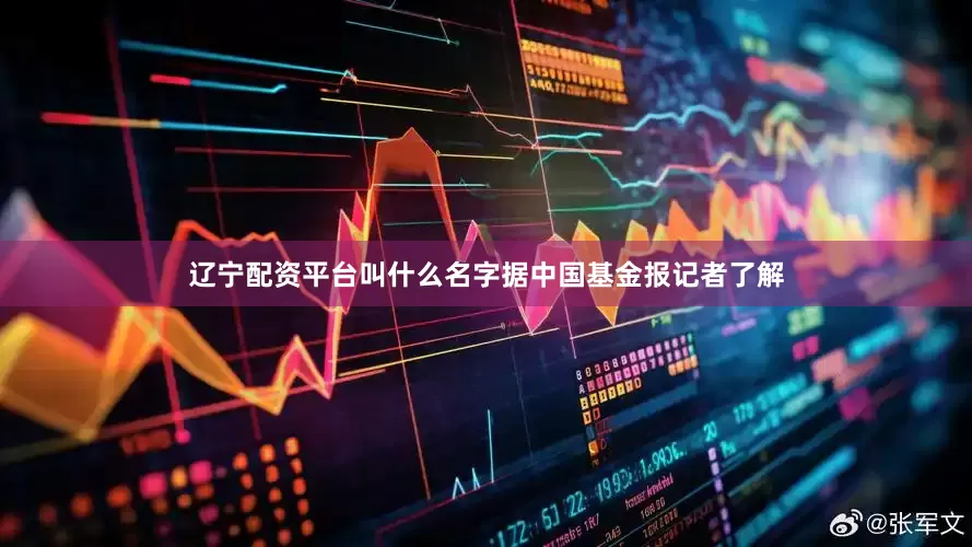 辽宁配资平台叫什么名字据中国基金报记者了解