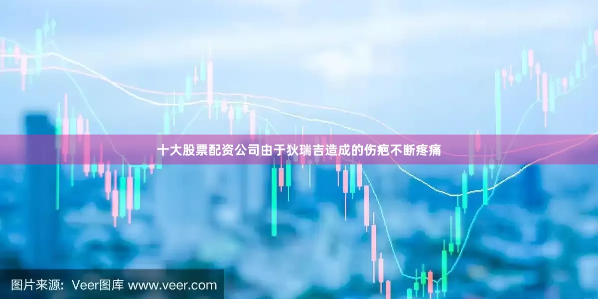 十大股票配资公司由于狄瑞吉造成的伤疤不断疼痛