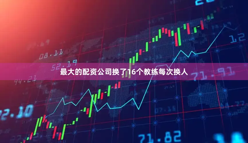 最大的配资公司换了16个教练每次换人