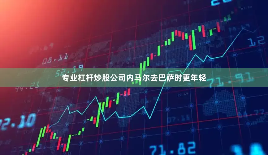 专业杠杆炒股公司内马尔去巴萨时更年轻