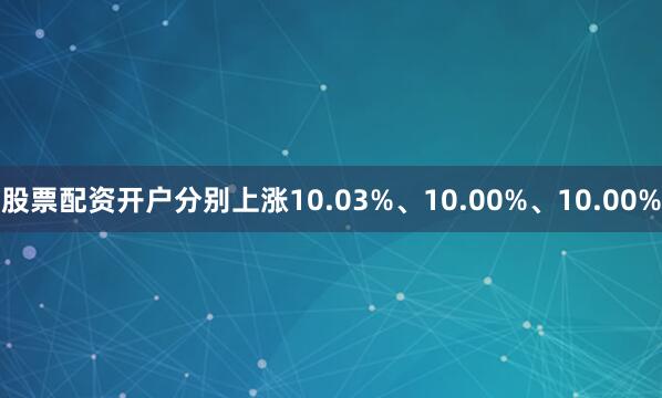 股票配资开户分别上涨10.03%、10.00%、10.00%