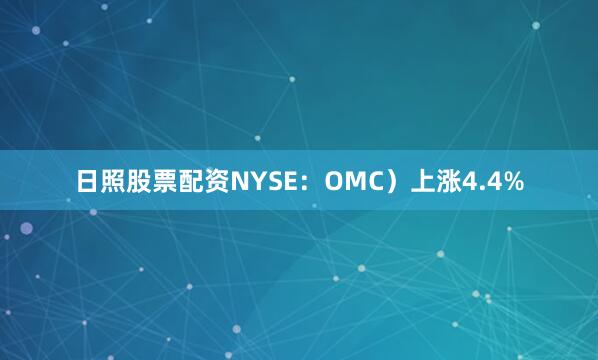 日照股票配资NYSE：OMC）上涨4.4%