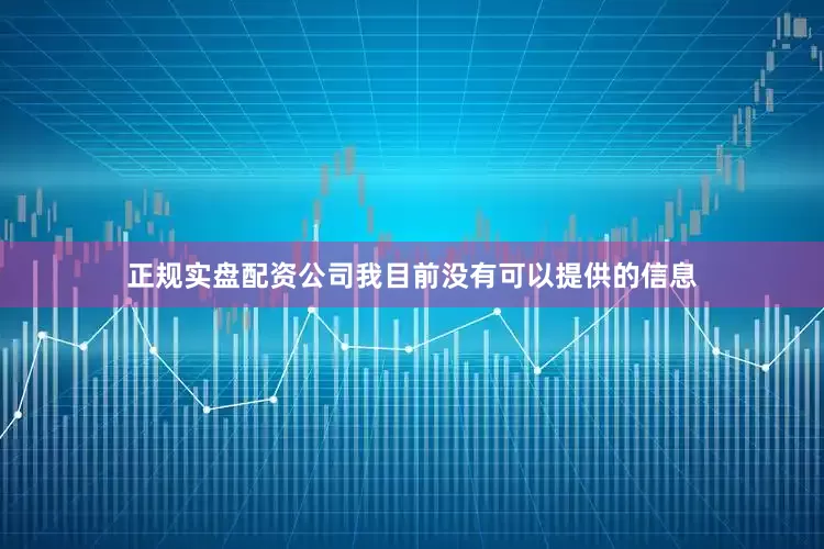 正规实盘配资公司我目前没有可以提供的信息