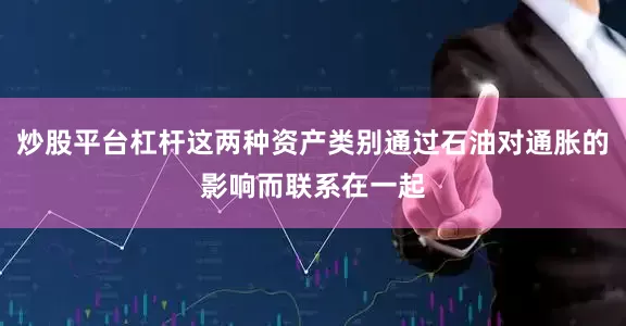 炒股平台杠杆这两种资产类别通过石油对通胀的影响而联系在一起