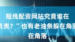短线配资网站究竟谁在负责？”也有老油条躲在角落