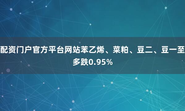 配资门户官方平台网站苯乙烯、菜粕、豆二、豆一至多跌0.95%