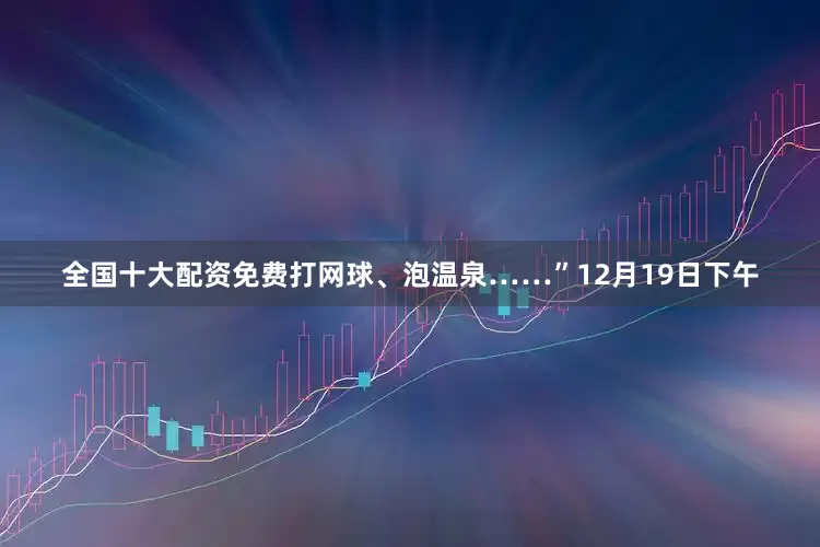 全国十大配资免费打网球、泡温泉……”12月19日下午