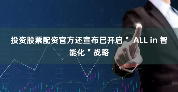 投资股票配资官方还宣布已开启＂ ALL in 智能化＂战略