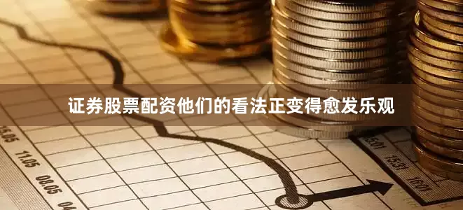 证券股票配资他们的看法正变得愈发乐观