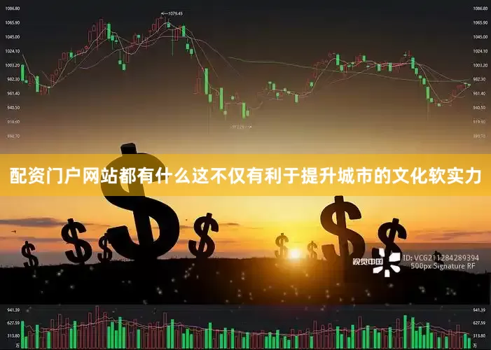 配资门户网站都有什么这不仅有利于提升城市的文化软实力
