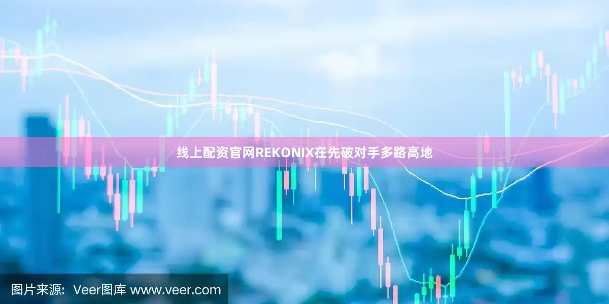 线上配资官网REKONIX在先破对手多路高地