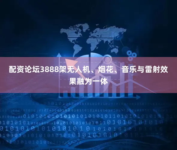 配资论坛3888架无人机、烟花、音乐与雷射效果融为一体